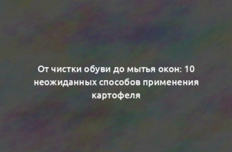 От чистки обуви до мытья окон: 10 неожиданных способов применения картофеля