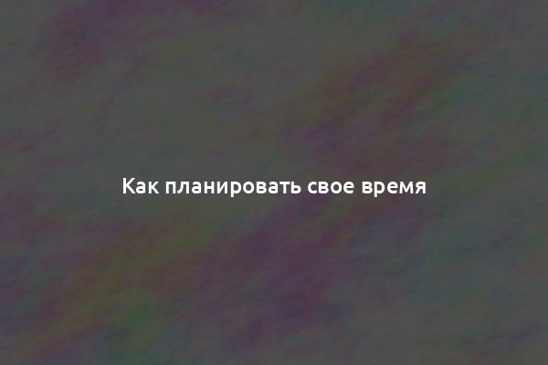 Как планировать свое время