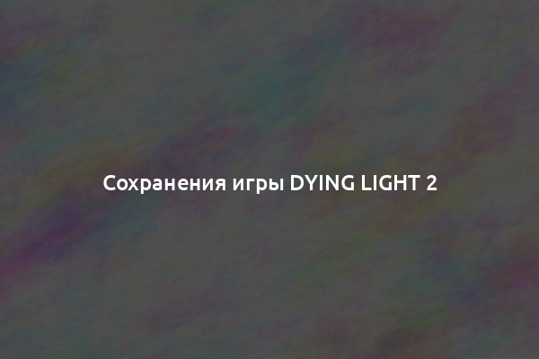 Сохранения игры Dying Light 2